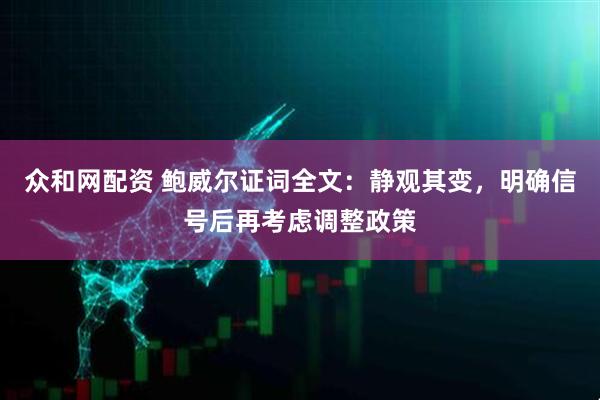 众和网配资 鲍威尔证词全文：静观其变，明确信号后再考虑调整政策