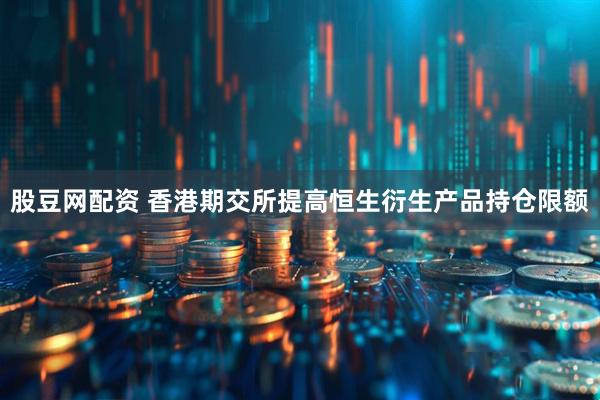 股豆网配资 香港期交所提高恒生衍生产品持仓限额