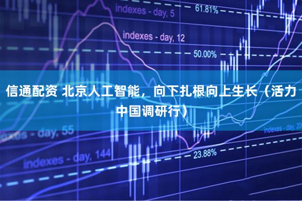 信通配资 北京人工智能，向下扎根向上生长（活力中国调研行）