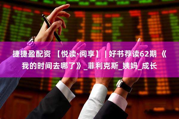 捷捷盈配资 【悦读·阅享】 | 好书荐读62期 《我的时间去哪了》_菲利克斯_姨妈_成长