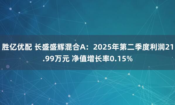 胜亿优配 长盛盛辉混合A：2025年第二季度利润21.99万元 净值增长率0.15%