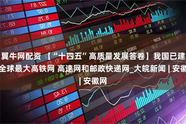 翼牛网配资 【“十四五”高质量发展答卷】我国已建成全球最大高铁网 高速网和邮政快递网_大皖新闻 | 安徽网
