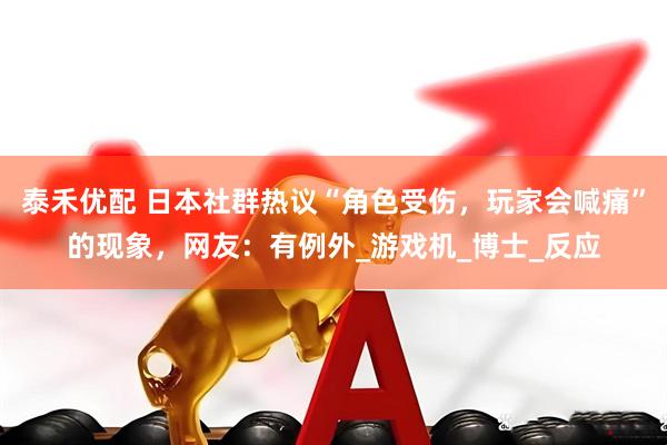 泰禾优配 日本社群热议“角色受伤，玩家会喊痛”的现象，网友：有例外_游戏机_博士_反应