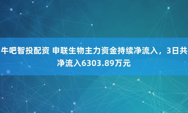 牛吧智投配资 申联生物主力资金持续净流入，3日共净流入6303.89万元