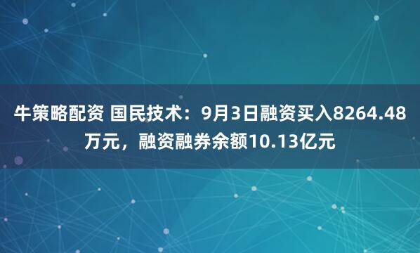 牛策略配资 国民技术：9月3日融资买入8264.48万元，融资融券余额10.13亿元