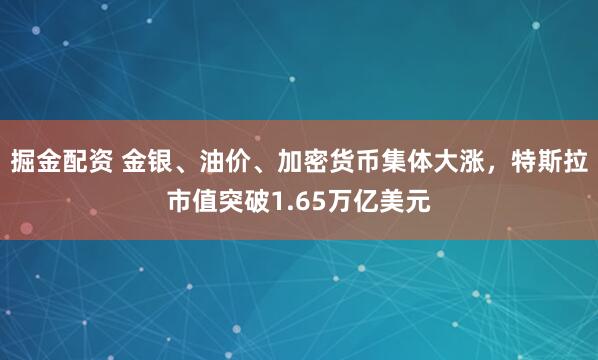 掘金配资 金银、油价、加密货币集体大涨，特斯拉市值突破1.65万亿美元