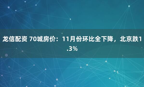 龙信配资 70城房价：11月份环比全下降，北京跌1.3%
