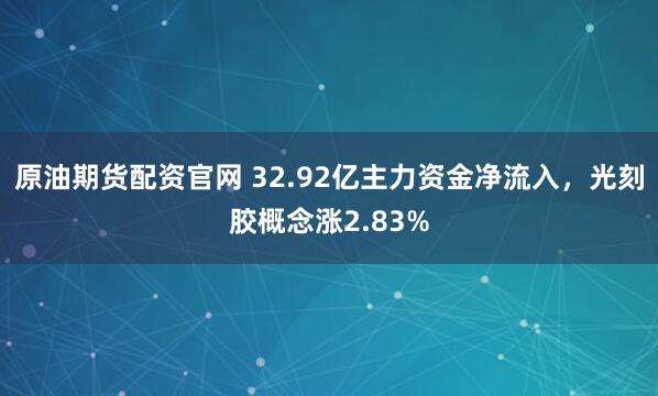 原油期货配资官网 32.92亿主力资金净流入，光刻胶概念涨2.83%